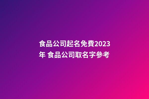 食品公司起名免費2023年 食品公司取名字參考-第1張-公司起名-玄機派